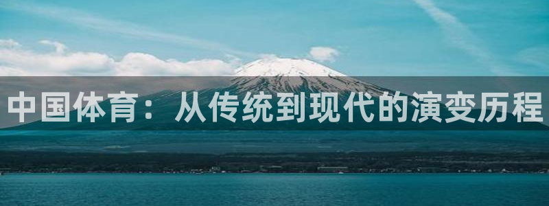 J9官网下载招商电话地址：中国体育：从传统到现代的演