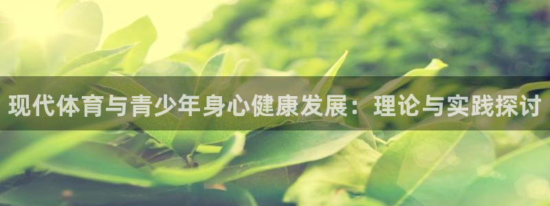 J9官网下载平台注册要钱吗是真的吗：现代体育与青少年身心健康