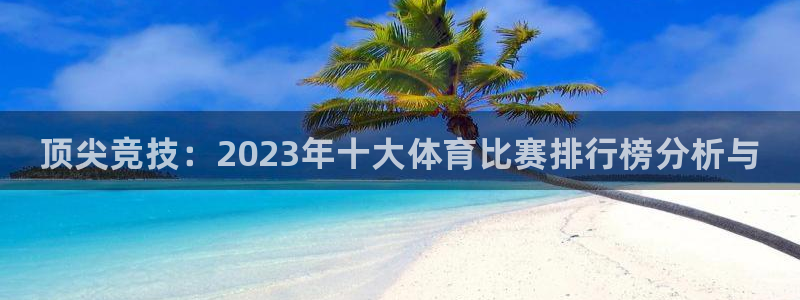 注册J9官方正版app：顶尖竞技：2023年十大体育
