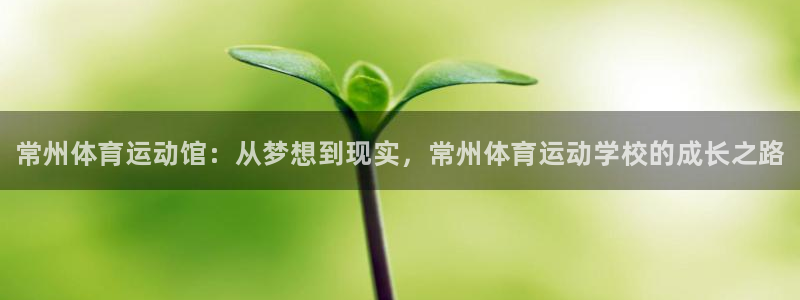 J9官网下载官方客服电话：常州体育运动馆：从梦想到现实，常州