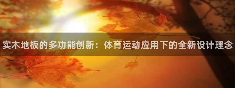 J9官网下载招商：实木地板的多功能创新：体育运动应用下的全新