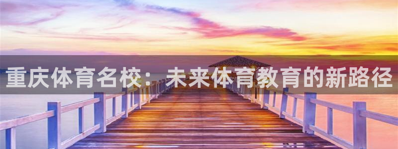 J9官方正版app集团官网网址：重庆体育名校：未来体育教育的