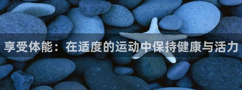 J9官网下载平台是正规平台吗：享受体能：在适度的运动中保持健