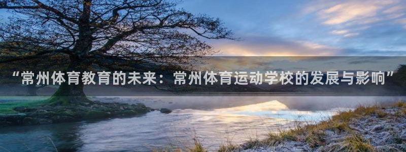 J9官方正版app娱乐平台：“常州体育教育的未来：常州体育运