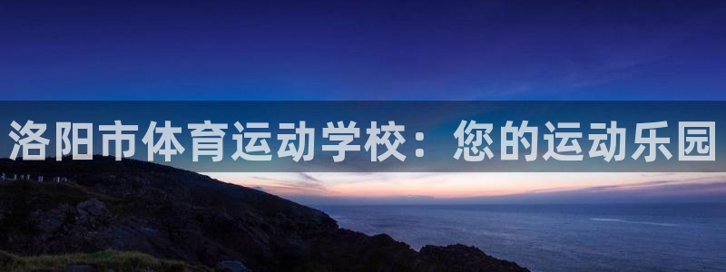 J9官网下载平台假的吗是真的吗吗：洛阳市体育运动学校：您的运