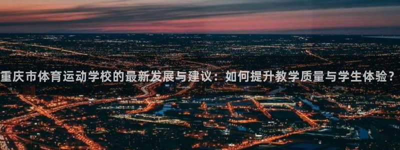 J9官网下载平台假的吗是真的吗：重庆市体育运动学校的