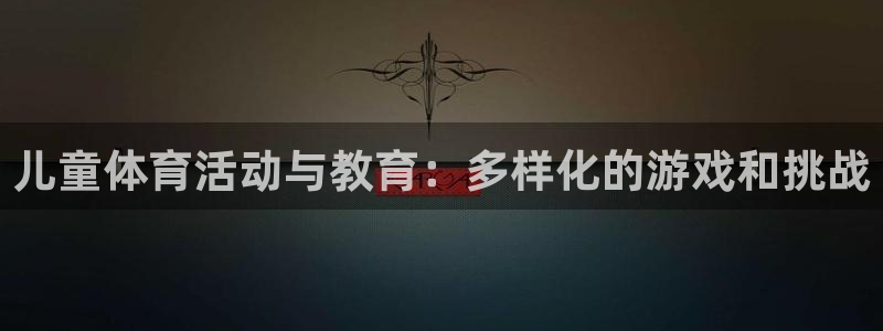 J9官网下载招商电话地址查询：儿童体育活动与教育：多