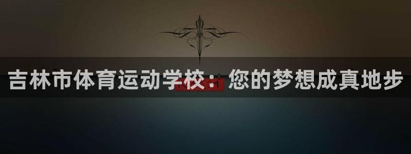 J9官方正版app娱乐40996：吉林市体育运动学校