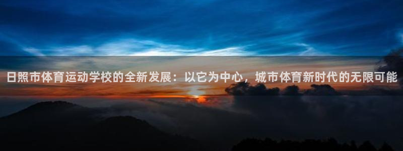 J9官网下载招商电话号码：日照市体育运动学校的全新发展：以它