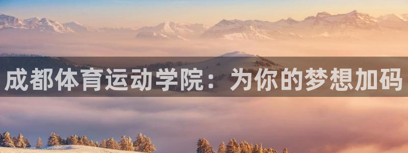 海南J9官网下载发展怎么样：成都体育运动学院：为你的梦想加码