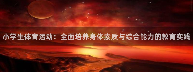 J9官网下载平台注册：小学生体育运动：全面培养身体素质与综合