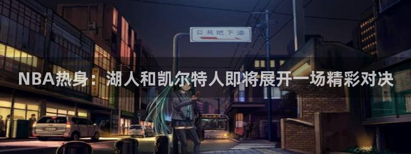 鲸鱼体育免费直播：NBA热身：湖人和凯尔特人即将展开一场精彩对决